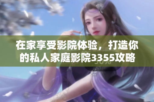 在家享受影院体验，打造你的私人家庭影院3355攻略