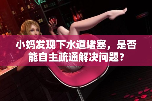 小妈发现下水道堵塞，是否能自主疏通解决问题？