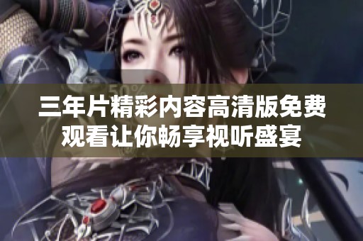 三年片精彩内容高清版免费观看让你畅享视听盛宴