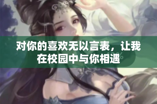 对你的喜欢无以言表，让我在校园中与你相遇