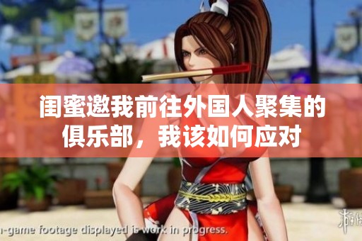 闺蜜邀我前往外国人聚集的俱乐部，我该如何应对