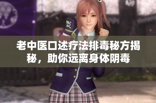 老中医口述疗法排毒秘方揭秘，助你远离身体阴毒