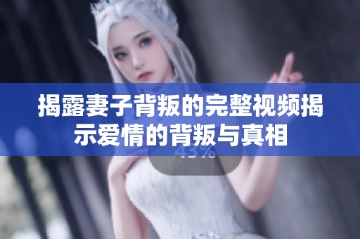 揭露妻子背叛的完整视频揭示爱情的背叛与真相