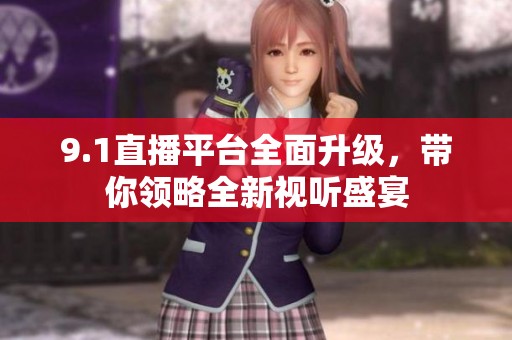 9.1直播平台全面升级，带你领略全新视听盛宴