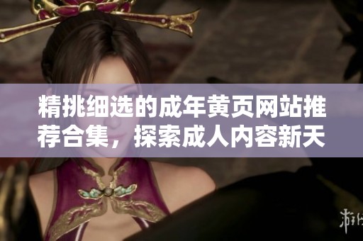 精挑细选的成年黄页网站推荐合集，探索成人内容新天地