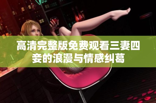 高清完整版免费观看三妻四妾的浪漫与情感纠葛
