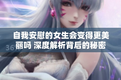 自我安慰的女生会变得更美丽吗 深度解析背后的秘密