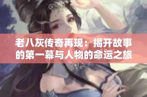 老八灰传奇再现：揭开故事的第一幕与人物的命运之旅