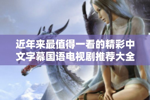 近年来最值得一看的精彩中文字幕国语电视剧推荐大全