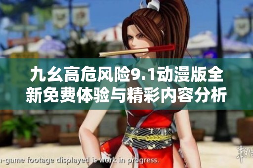 九幺高危风险9.1动漫版全新免费体验与精彩内容分析