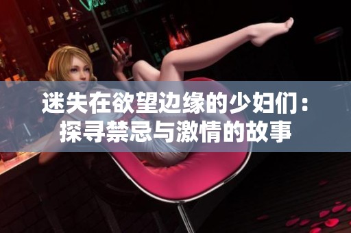 迷失在欲望边缘的少妇们：探寻禁忌与激情的故事
