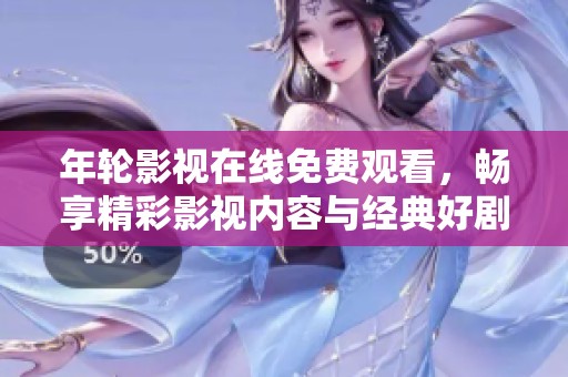年轮影视在线免费观看，畅享精彩影视内容与经典好剧