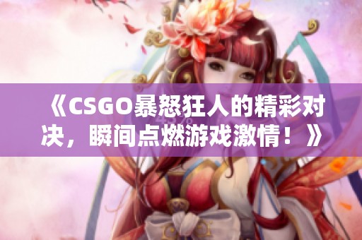 《CSGO暴怒狂人的精彩对决，瞬间点燃游戏激情！》
