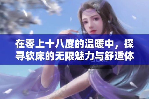 在零上十八度的温暖中，探寻软床的无限魅力与舒适体验