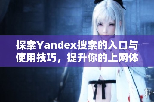 探索Yandex搜索的入口与使用技巧，提升你的上网体验