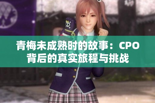 青梅未成熟时的故事：CPO背后的真实旅程与挑战