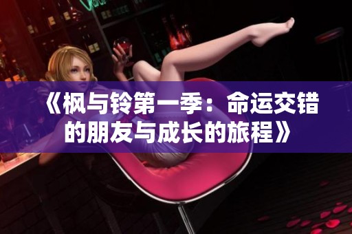 《枫与铃第一季：命运交错的朋友与成长的旅程》