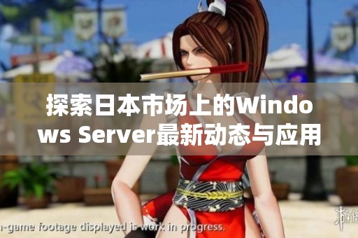 探索日本市场上的Windows Server最新动态与应用趋势