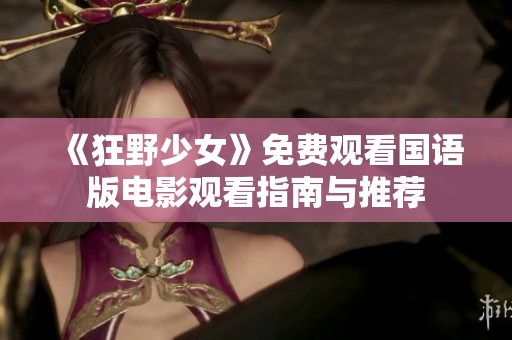 《狂野少女》免费观看国语版电影观看指南与推荐