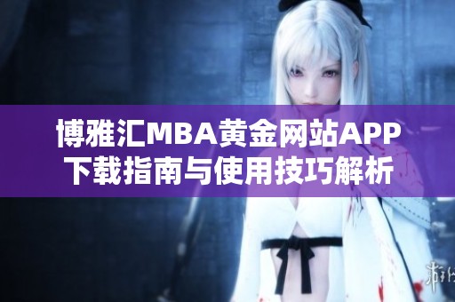 博雅汇MBA黄金网站APP下载指南与使用技巧解析