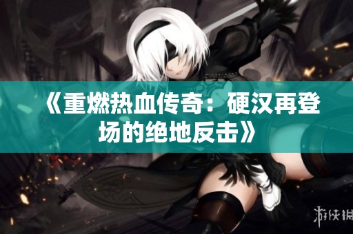 《重燃热血传奇：硬汉再登场的绝地反击》