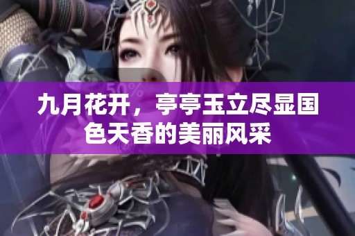 九月花开，亭亭玉立尽显国色天香的美丽风采