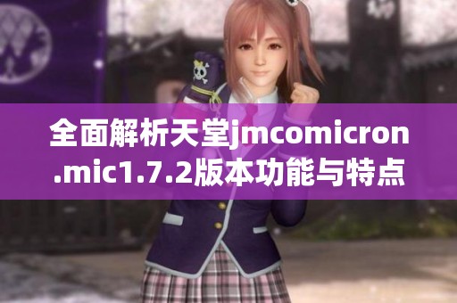 全面解析天堂jmcomicron.mic1.7.2版本功能与特点
