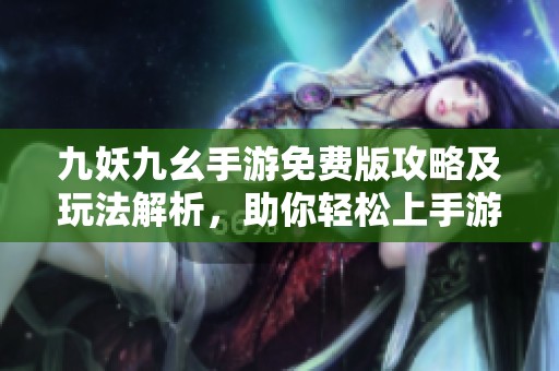 九妖九幺手游免费版攻略及玩法解析，助你轻松上手游戏体验