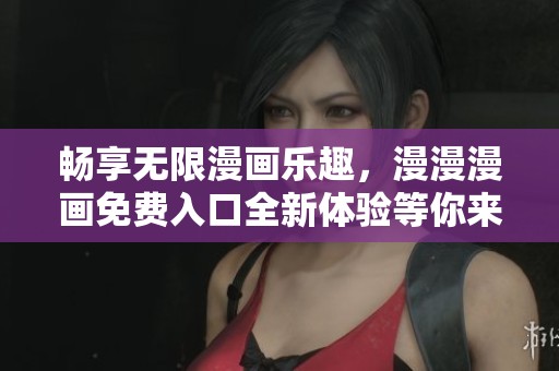 畅享无限漫画乐趣，漫漫漫画免费入口全新体验等你来探索