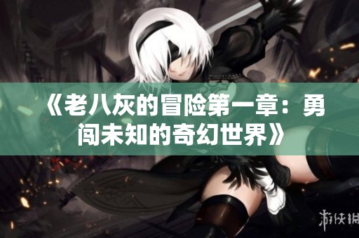 《老八灰的冒险第一章：勇闯未知的奇幻世界》