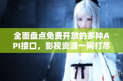 全面盘点免费开放的多种API接口，影视资源一网打尽