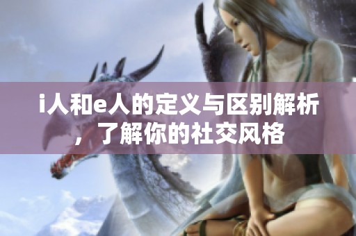 i人和e人的定义与区别解析，了解你的社交风格