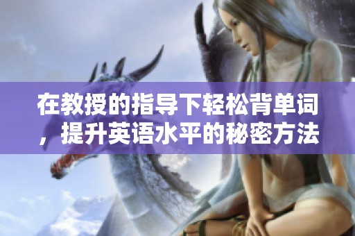 在教授的指导下轻松背单词，提升英语水平的秘密方法