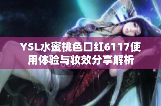 YSL水蜜桃色口红6117使用体验与妆效分享解析