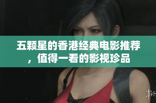五颗星的香港经典电影推荐，值得一看的影视珍品