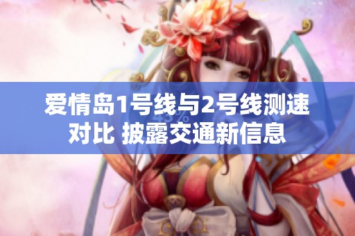 爱情岛1号线与2号线测速对比 披露交通新信息