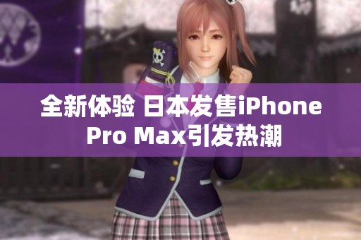 全新体验 日本发售iPhone Pro Max引发热潮