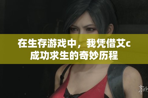 在生存游戏中，我凭借艾c成功求生的奇妙历程