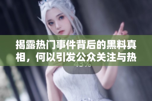 揭露热门事件背后的黑料真相，何以引发公众关注与热议