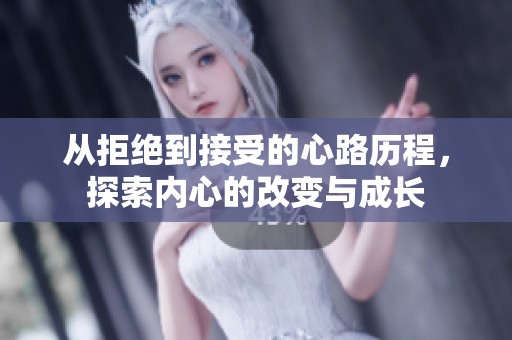 从拒绝到接受的心路历程，探索内心的改变与成长