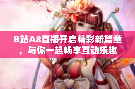 B站A8直播开启精彩新篇章，与你一起畅享互动乐趣