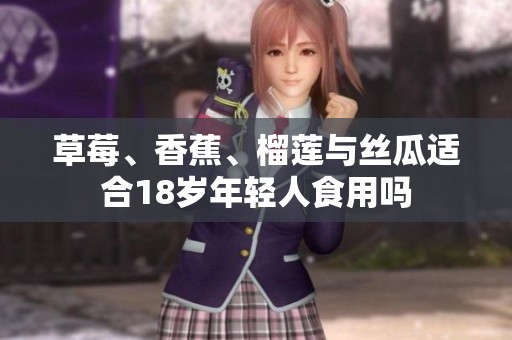 草莓、香蕉、榴莲与丝瓜适合18岁年轻人食用吗