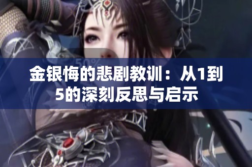 金银悔的悲剧教训：从1到5的深刻反思与启示