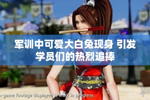 军训中可爱大白兔现身 引发学员们的热烈追捧