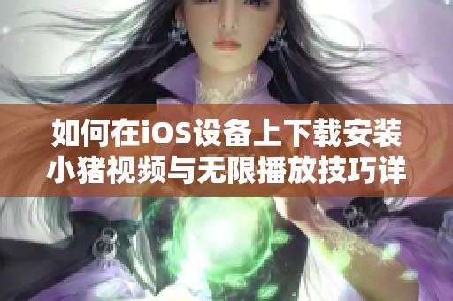 如何在iOS设备上下载安装小猪视频与无限播放技巧详解