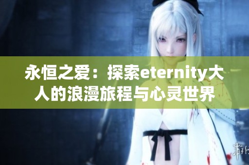 永恒之爱：探索eternity大人的浪漫旅程与心灵世界