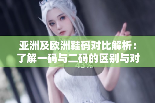 亚洲及欧洲鞋码对比解析：了解一码与二码的区别与对应关系