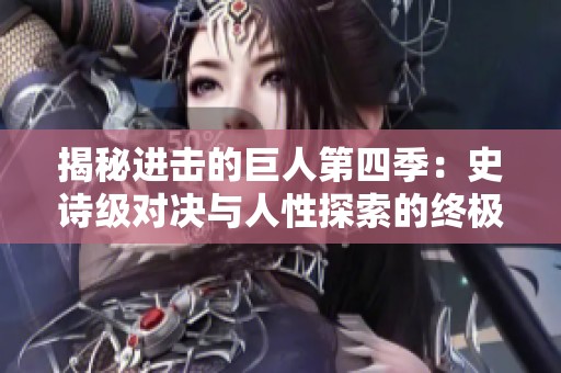 揭秘进击的巨人第四季：史诗级对决与人性探索的终极篇章
