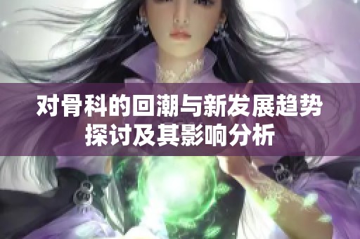 对骨科的回潮与新发展趋势探讨及其影响分析