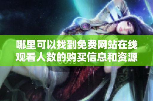 哪里可以找到免费网站在线观看人数的购买信息和资源分享
